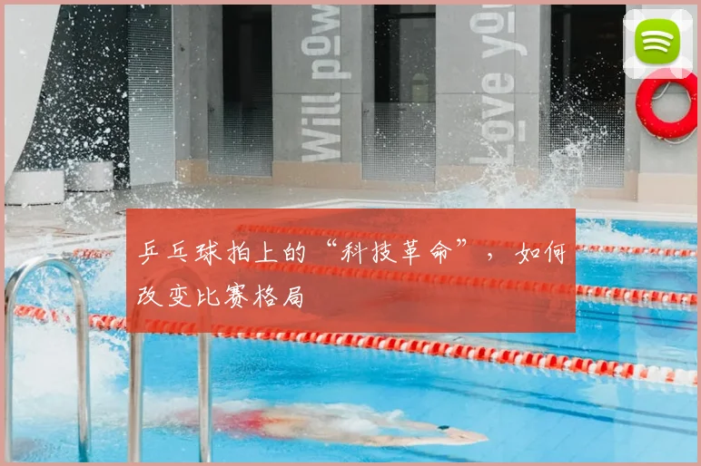 乒乓球拍上的“科技革命”,如何改变比赛格局