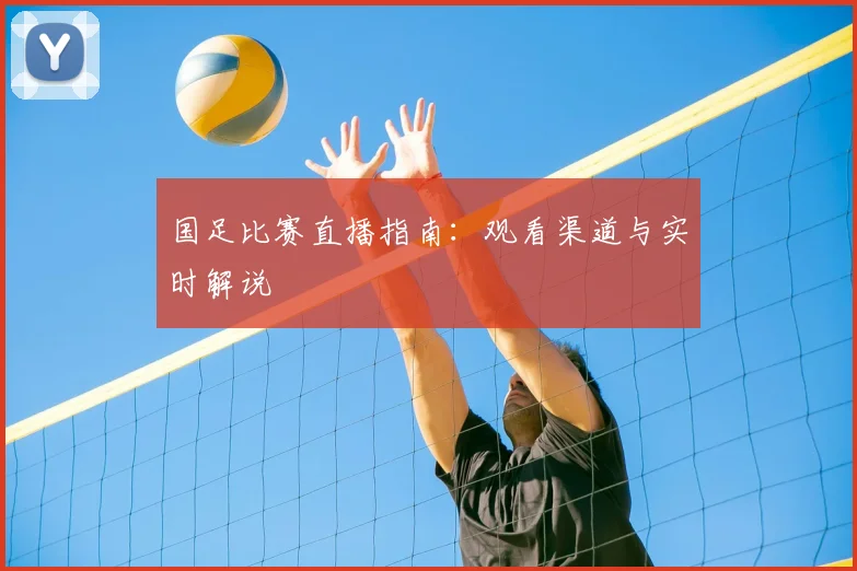 国足比赛直播指南：观看渠道与实时解说
