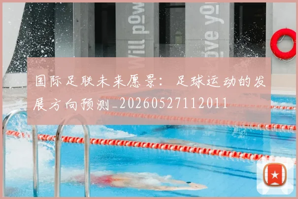 国际足联未来愿景：足球运动的发展方向预测_20260527112011