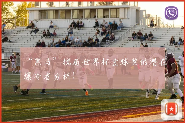 “黑马”搅局世界杯金球奖的潜在爆冷者分析！