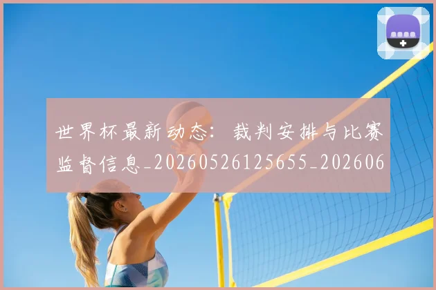世界杯最新动态:裁判安排与比赛监督信息_20260526125655_20260607160406