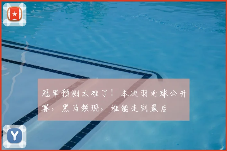 冠军预测太难了！本次羽毛球公开赛，黑马频现，谁能走到最后