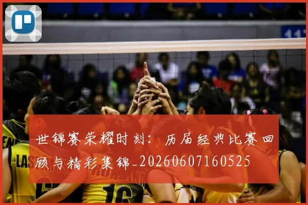 世锦赛荣耀时刻:历届经典比赛回顾与精彩集锦_20260607160525
