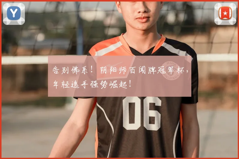 告别佛系!阴阳师百闻牌冠军杯,年轻选手强势崛起!