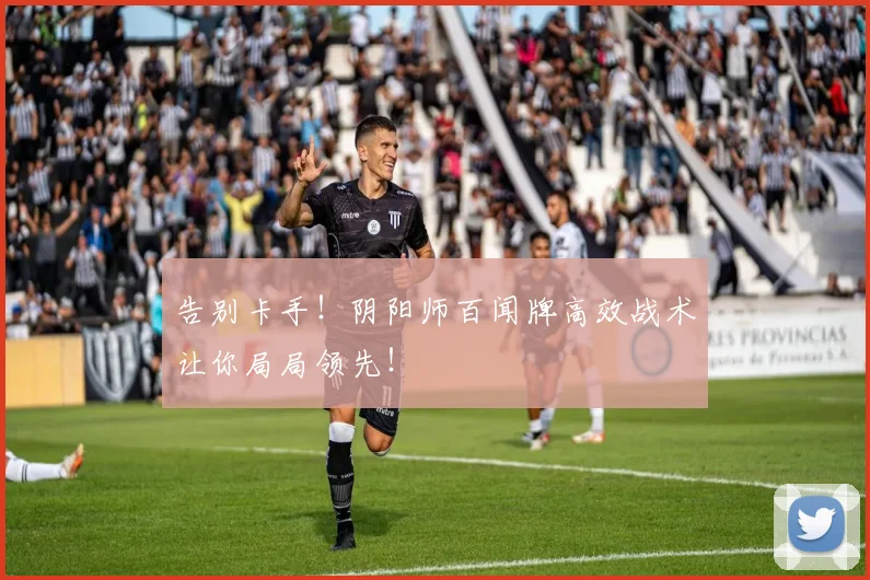 告别卡手!阴阳师百闻牌高效战术让你局局领先!