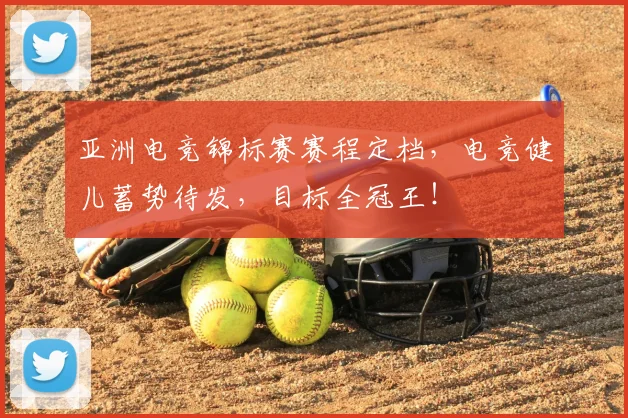 亚洲电竞锦标赛赛程定档，电竞健儿蓄势待发，目标全冠王！